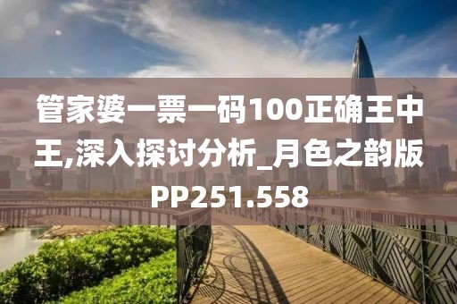 管家婆一票一碼100正確王中王,深入探討分析_月色之韻版PP251.558