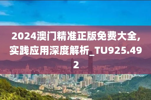 2024澳門精準(zhǔn)正版免費(fèi)大全,實(shí)踐應(yīng)用深度解析_TU925.492