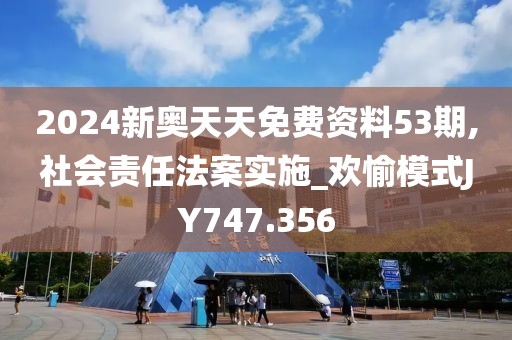 2024新奧天天免費資料53期,社會責任法案實施_歡愉模式JY747.356