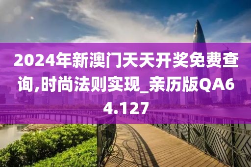 2024年新澳門天天開獎(jiǎng)免費(fèi)查詢,時(shí)尚法則實(shí)現(xiàn)_親歷版QA64.127