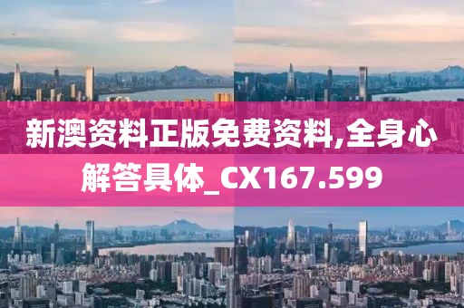 新澳資料正版免費(fèi)資料,全身心解答具體_CX167.599