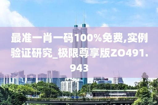 最準(zhǔn)一肖一碼100%免費(fèi),實(shí)例驗(yàn)證研究_極限尊享版ZO491.943