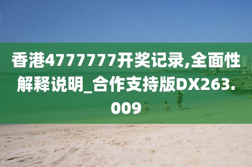 香港4777777開獎記錄,全面性解釋說明_合作支持版DX263.009