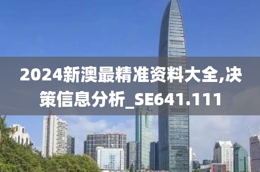 2024新澳最精準資料大全,決策信息分析_SE641.111