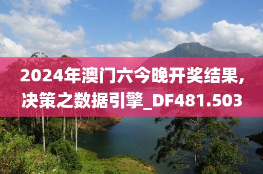 2024年澳門六今晚開獎結(jié)果,決策之?dāng)?shù)據(jù)引擎_DF481.503