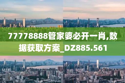 77778888管家婆必開一肖,數據獲取方案_DZ885.561