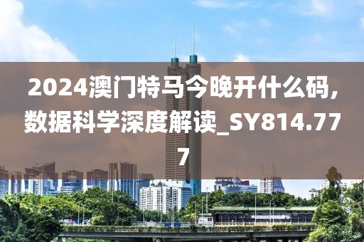 2024澳門(mén)特馬今晚開(kāi)什么碼,數(shù)據(jù)科學(xué)深度解讀_SY814.777