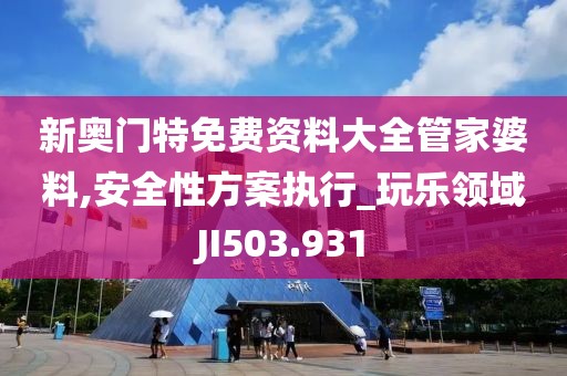 新奧門(mén)特免費(fèi)資料大全管家婆料,安全性方案執(zhí)行_玩樂(lè)領(lǐng)域JI503.931