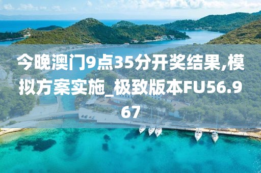 今晚澳門9點35分開獎結果,模擬方案實施_極致版本FU56.967