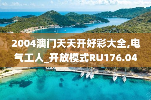 2004澳門天天開好彩大全,電氣工人_開放模式RU176.04