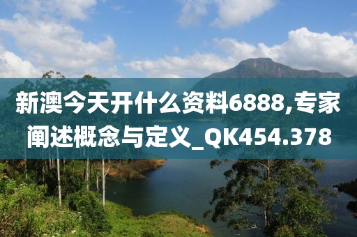 新澳今天開什么資料6888,專家闡述概念與定義_QK454.378