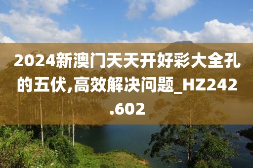 2024新澳門(mén)天天開(kāi)好彩大全孔的五伏,高效解決問(wèn)題_HZ242.602