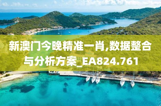 新澳門今晚精準(zhǔn)一肖,數(shù)據(jù)整合與分析方案_EA824.761