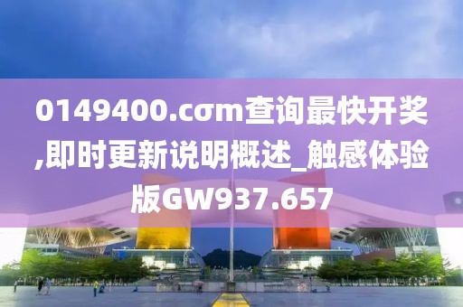 0149400.cσm查詢最快開獎(jiǎng),即時(shí)更新說明概述_觸感體驗(yàn)版GW937.657