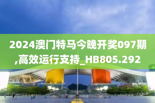 2024澳門特馬今晚開獎097期,高效運行支持_HB805.292