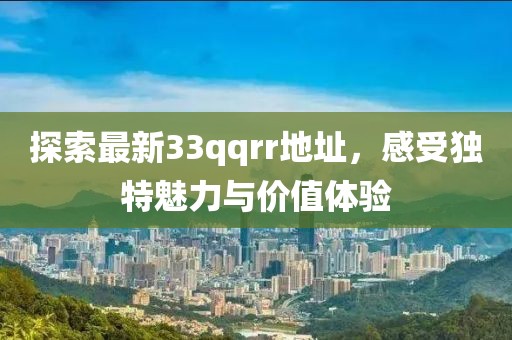 探索最新33qqrr地址，感受獨特魅力與價值體驗