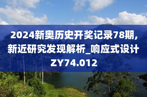 2024新奧歷史開獎記錄78期,新近研究發(fā)現(xiàn)解析_響應(yīng)式設(shè)計ZY74.012