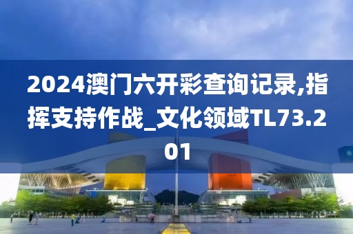 2024澳門六開彩查詢記錄,指揮支持作戰(zhàn)_文化領域TL73.201