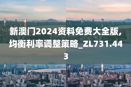 新澳門2024資料免費大全版,均衡利率調(diào)整策略_ZL731.443