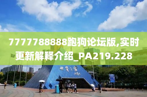 7777788888跑狗論壇版,實(shí)時(shí)更新解釋介紹_PA219.228