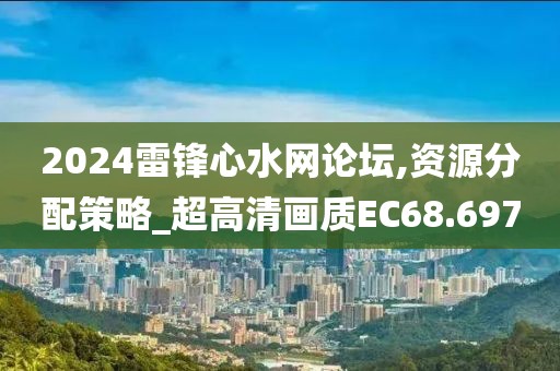 2024雷鋒心水網(wǎng)論壇,資源分配策略_超高清畫質(zhì)EC68.697