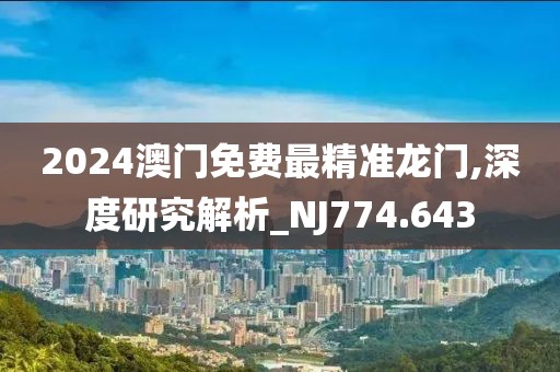 2024澳門(mén)免費(fèi)最精準(zhǔn)龍門(mén),深度研究解析_NJ774.643