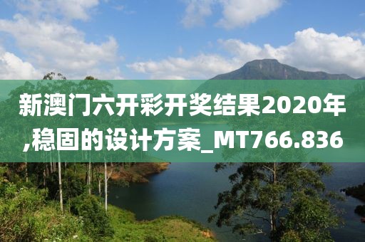 新澳門六開彩開獎(jiǎng)結(jié)果2020年,穩(wěn)固的設(shè)計(jì)方案_MT766.836