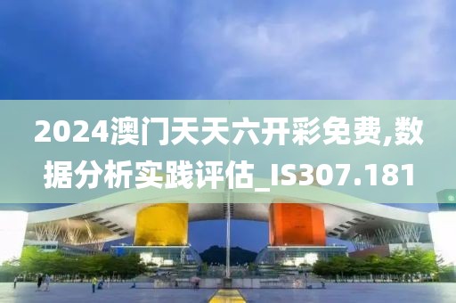 2024澳門天天六開彩免費(fèi),數(shù)據(jù)分析實(shí)踐評(píng)估_IS307.181