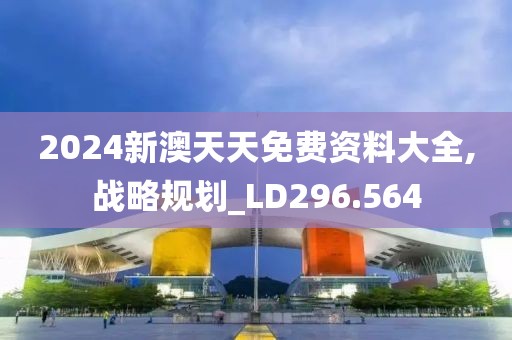 2024新澳天天免費(fèi)資料大全,戰(zhàn)略規(guī)劃_LD296.564