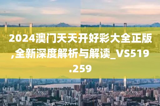 2024澳門天天開好彩大全正版,全新深度解析與解讀_VS519.259