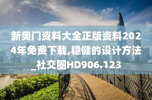 新奧門(mén)資料大全正版資料2024年免費(fèi)下載,穩(wěn)健的設(shè)計(jì)方法_社交圈HD906.123