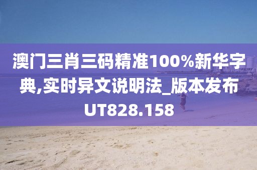 澳門三肖三碼精準(zhǔn)100%新華字典,實(shí)時(shí)異文說明法_版本發(fā)布UT828.158