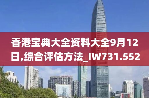 香港寶典大全資料大全9月12日,綜合評估方法_IW731.552