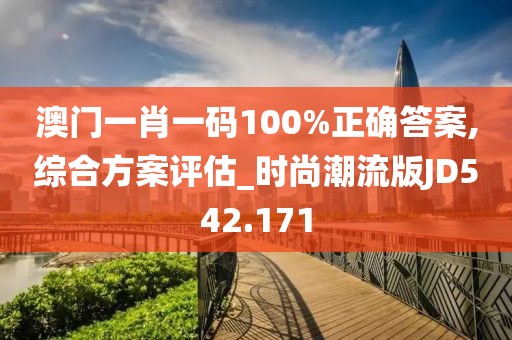 澳門一肖一碼100%正確答案,綜合方案評估_時(shí)尚潮流版JD542.171