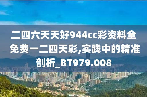 二四六天天好944cc彩資料全 免費一二四天彩,實踐中的精準(zhǔn)剖析_BT979.008