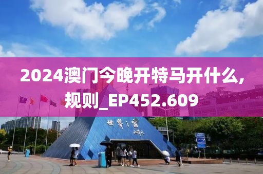 2024澳門今晚開特馬開什么,規(guī)則_EP452.609