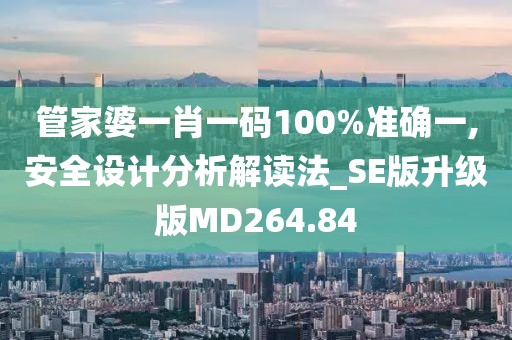 管家婆一肖一碼100%準確一,安全設計分析解讀法_SE版升級版MD264.84