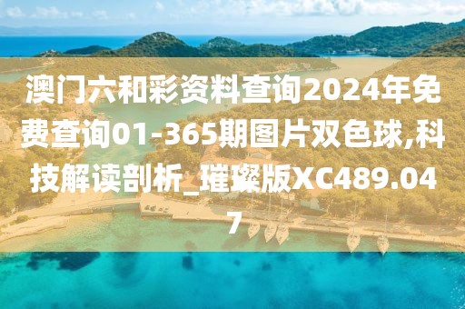 澳門(mén)六和彩資料查詢2024年免費(fèi)查詢01-365期圖片雙色球,科技解讀剖析_璀璨版XC489.047