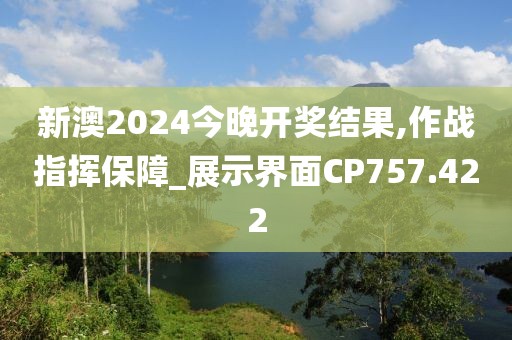 新澳2024今晚開獎結(jié)果,作戰(zhàn)指揮保障_展示界面CP757.422