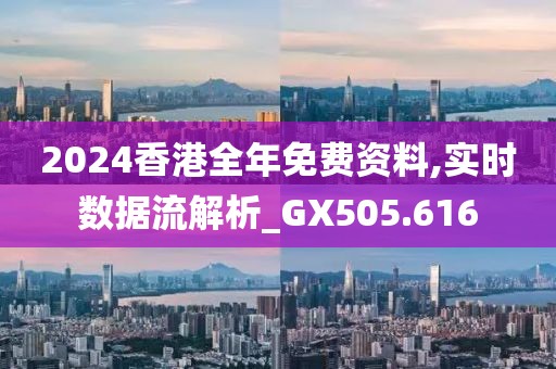 2024香港全年免費(fèi)資料,實(shí)時(shí)數(shù)據(jù)流解析_GX505.616