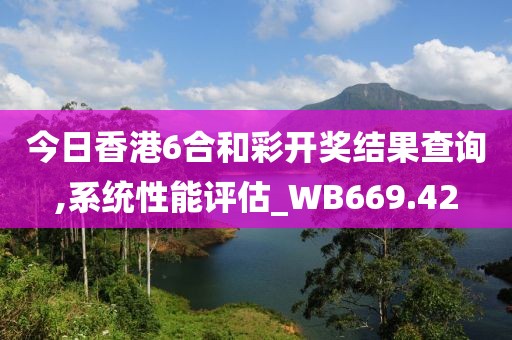 今日香港6合和彩開獎結(jié)果查詢,系統(tǒng)性能評估_WB669.42