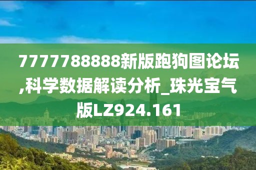 7777788888新版跑狗圖論壇,科學(xué)數(shù)據(jù)解讀分析_珠光寶氣版LZ924.161