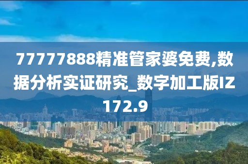 77777888精準(zhǔn)管家婆免費(fèi),數(shù)據(jù)分析實(shí)證研究_數(shù)字加工版IZ172.9