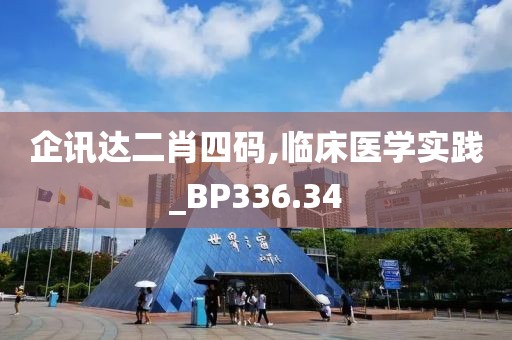 企訊達二肖四碼,臨床醫(yī)學(xué)實踐_BP336.34