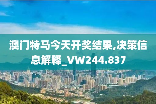 澳門特馬今天開獎(jiǎng)結(jié)果,決策信息解釋_VW244.837