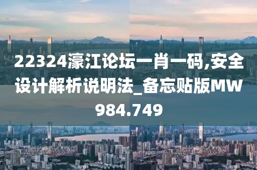 22324濠江論壇一肖一碼,安全設(shè)計(jì)解析說(shuō)明法_備忘貼版MW984.749