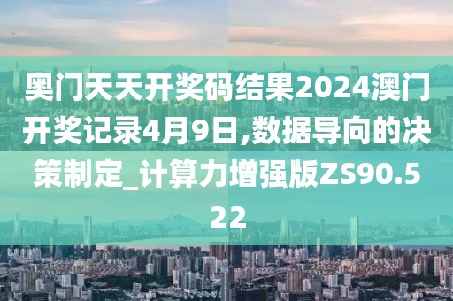 奧門天天開獎碼結果2024澳門開獎記錄4月9日,數(shù)據(jù)導向的決策制定_計算力增強版ZS90.522