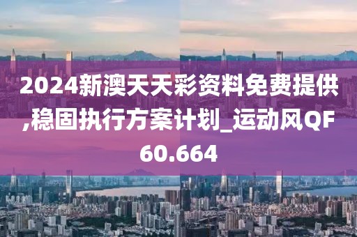 2024新澳天天彩資料免費提供,穩(wěn)固執(zhí)行方案計劃_運動風QF60.664