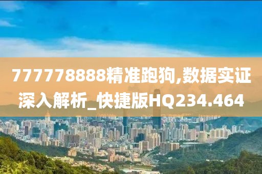 777778888精準(zhǔn)跑狗,數(shù)據(jù)實(shí)證深入解析_快捷版HQ234.464