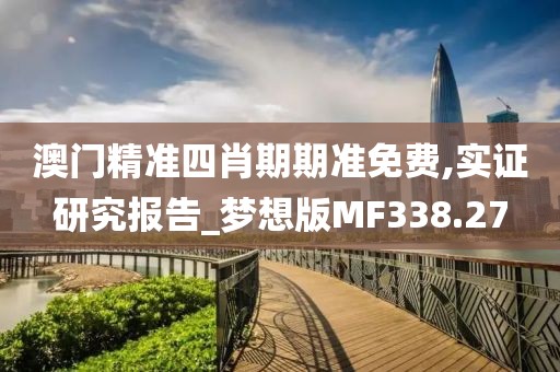 澳門精準四肖期期準免費,實證研究報告_夢想版MF338.27